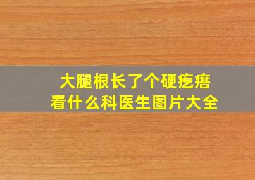 大腿根长了个硬疙瘩看什么科医生图片大全