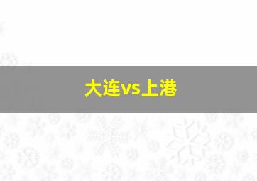 大连vs上港