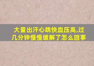 大量出汗心跳快血压高,过几分钟慢慢缓解了怎么回事