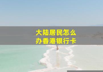 大陆居民怎么办香港银行卡