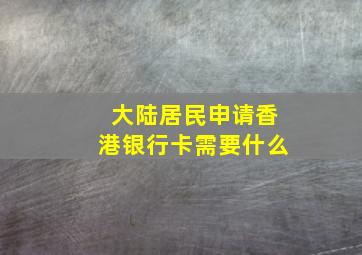 大陆居民申请香港银行卡需要什么