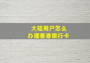 大陆用户怎么办理香港银行卡