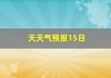 天天气预报15日