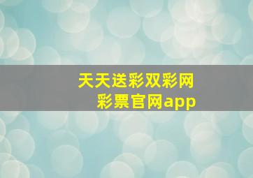 天天送彩双彩网彩票官网app