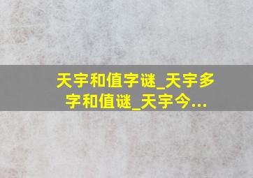 天宇和值字谜_天宇多字和值谜_天宇今...