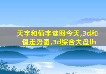 天宇和值字谜图今天,3d和值走势图,3d综合大盘lh