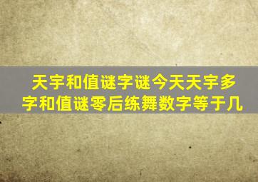 天宇和值谜字谜今天天宇多字和值谜零后练舞数字等于几