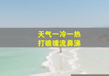 天气一冷一热打喷嚏流鼻涕