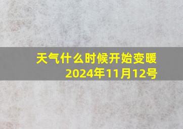 天气什么时候开始变暖2024年11月12号