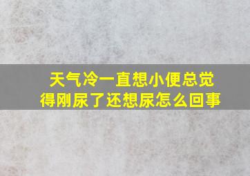 天气冷一直想小便总觉得刚尿了还想尿怎么回事