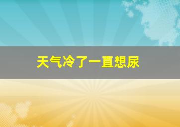 天气冷了一直想尿