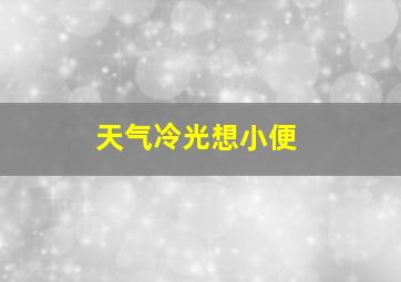 天气冷光想小便