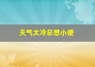 天气太冷总想小便