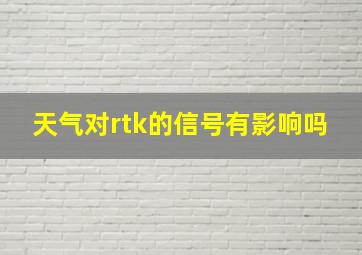 天气对rtk的信号有影响吗