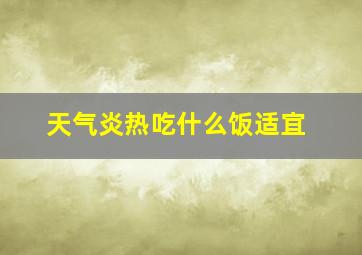 天气炎热吃什么饭适宜