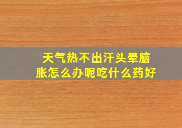 天气热不出汗头晕脑胀怎么办呢吃什么药好