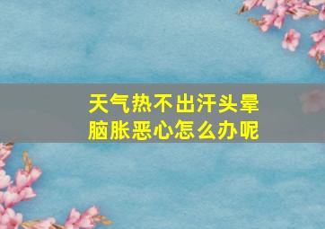 天气热不出汗头晕脑胀恶心怎么办呢