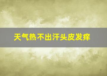 天气热不出汗头皮发痒