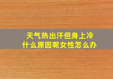 天气热出汗但身上冷什么原因呢女性怎么办