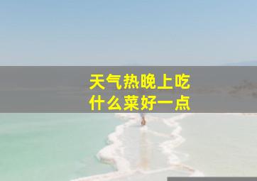 天气热晚上吃什么菜好一点