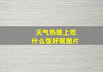 天气热晚上吃什么饭好呢图片