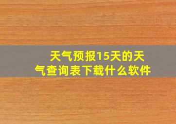 天气预报15天的天气查询表下载什么软件