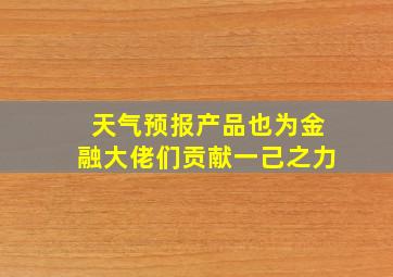 天气预报产品也为金融大佬们贡献一己之力