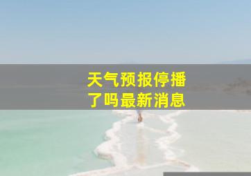 天气预报停播了吗最新消息