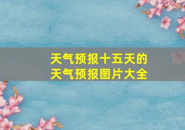 天气预报十五天的天气预报图片大全