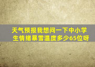 天气预报我想问一下中小学生情绪暴雪温度多少65位呀