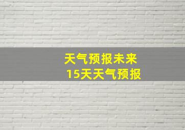 天气预报未来15天天气预报