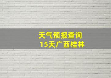 天气预报查询15天广西桂林