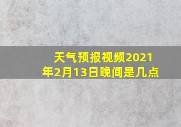 天气预报视频2021年2月13日晚间是几点