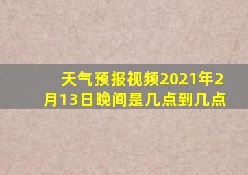 天气预报视频2021年2月13日晚间是几点到几点