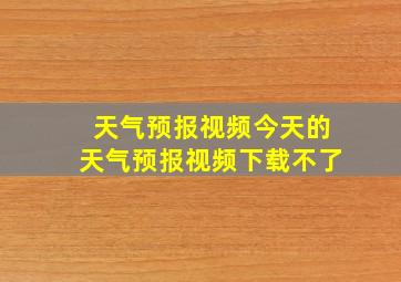 天气预报视频今天的天气预报视频下载不了