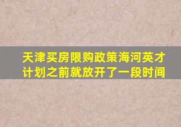 天津买房限购政策海河英才计划之前就放开了一段时间