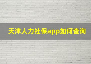 天津人力社保app如何查询