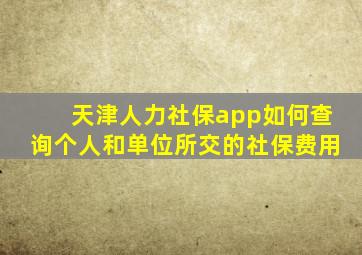 天津人力社保app如何查询个人和单位所交的社保费用