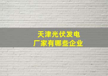 天津光伏发电厂家有哪些企业