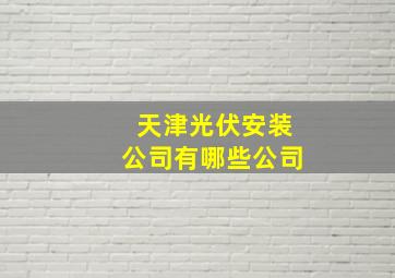 天津光伏安装公司有哪些公司