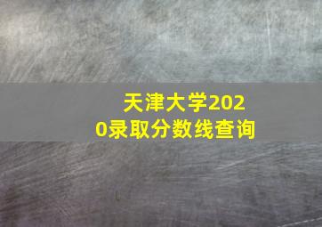 天津大学2020录取分数线查询