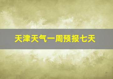 天津天气一周预报七天