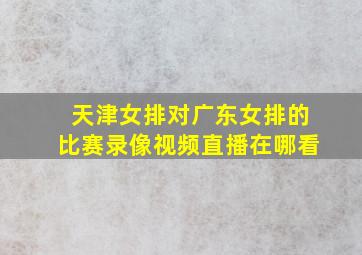 天津女排对广东女排的比赛录像视频直播在哪看