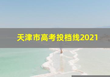 天津市高考投档线2021