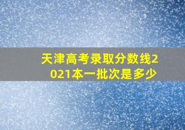 天津高考录取分数线2021本一批次是多少