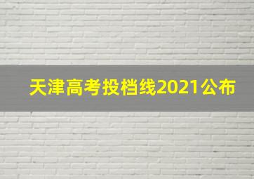 天津高考投档线2021公布