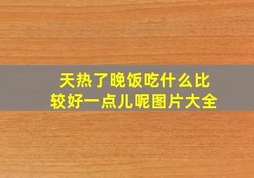 天热了晚饭吃什么比较好一点儿呢图片大全