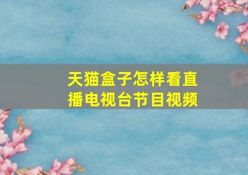 天猫盒子怎样看直播电视台节目视频