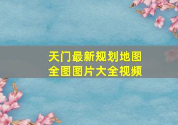 天门最新规划地图全图图片大全视频