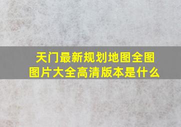 天门最新规划地图全图图片大全高清版本是什么